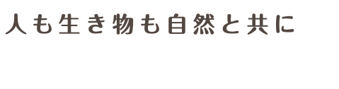 人も生き物も自然と共に